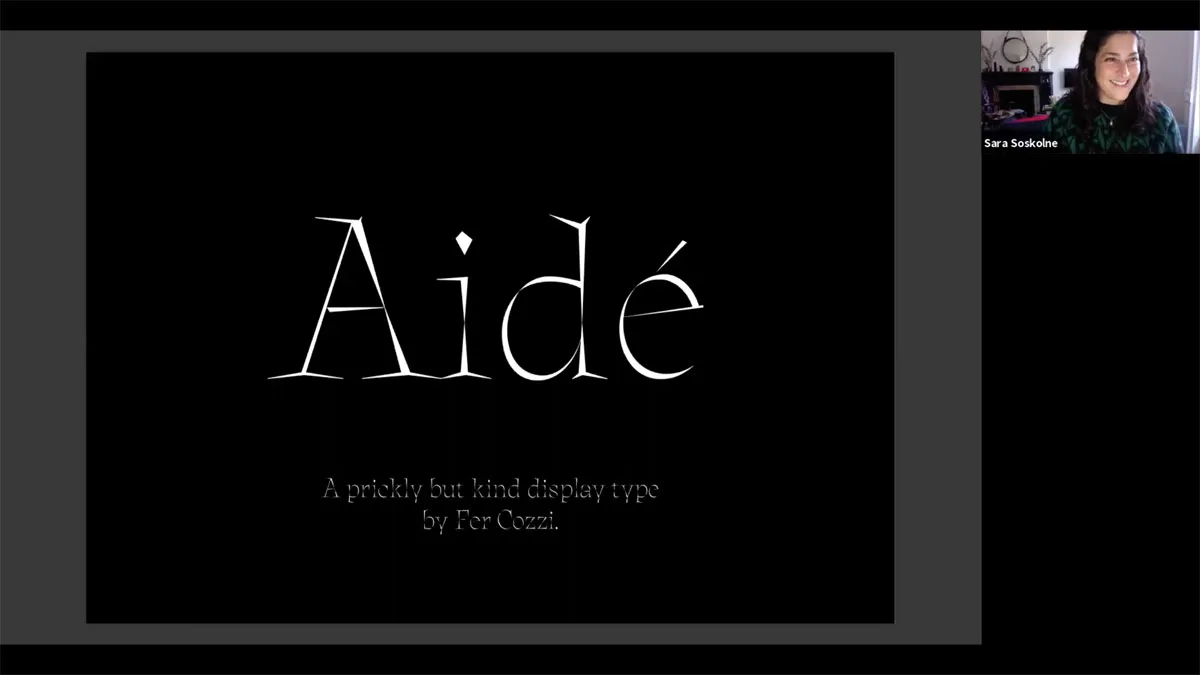 Typeface is Aidé by Fer Cozzi. 
Sara Solkolne is giving her feedback during the April 4, 2020 Alphacrit via Zoom. Sol Matas hosted this session.